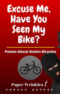 Title: Excuse Me, Have You Seen My Bike?: A Book of Poems about a Stolen Bicycle, Author: Samson Penkar