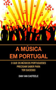 Title: A Música em Portugal: O que os Músicos Portugueses Precisam Saber para ter Sucesso, Author: Dan Van Casteele