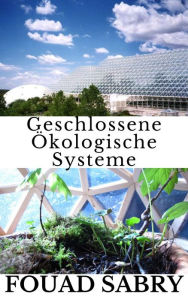 Title: Geschlossene Ökologische Systeme: Wie können die dem Leben zugänglichen Ressourcen immer wieder genutzt werden?, Author: Fouad Sabry
