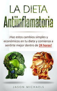 Title: La Dieta Antiinflamatoria: Haz estos cambios simples y económicos en tu dieta y comienza a sentirte mejor dentro de 24 horas! (Spanish Edition), Author: Jason Michaels