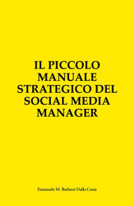 Title: Il Piccolo Manuale Strategico del Social Media Manager: Guida Essenziale alla Presenza Online, Author: Emanuele M. Barboni Dalla Costa