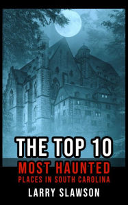 Title: The Top 10 Most Haunted Places in South Carolina, Author: Larry Slawson