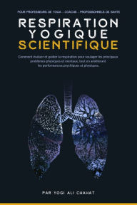 Title: La Respiration Yogique Scientifique: Une approche scientifique pour utiliser les pranayamas et aider vos élèves à régler efficacement leurs plus gros problèmes, Author: Ali Chahat