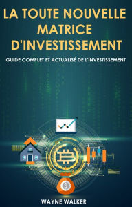 Title: La toute nouvelle matrice d'investissement: Guide complet et actualisé de l'investissement, Author: Wayne Walker