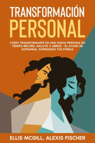 Title: Transformación Personal: Cómo transformarte en una nueva persona en tiempo récord. Incluye 2 libros - El Ayuno de Dopamina, Superando tus Fobias, Author: Ellis McGill