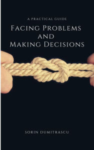 Title: Facing Problems and Making Decisions: A Practical Guide, Author: Sorin Dumitrascu