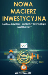 Title: Nowa Macierz Inwestycyjna: Zaktualizowany i Skuteczny Przewodnik Inwestycyjny, Author: Wayne Walker