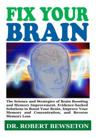 Title: Fix Your Brain: The Science and Strategies of Brain Boosting and Memory Improvement. Evidence-backed Solutions to Boost Your Brain, Improve Your Memory and Concentration, and Reverse Memory Loss, Author: Dr. Robert Bewseton