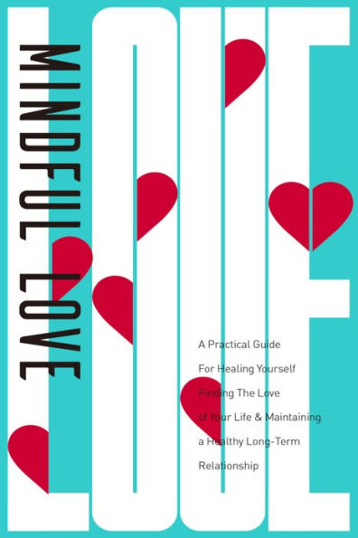 Mindful Love: A Practical Guide for Healing Yourself, Finding the Love of Your Life & Maintaining a Healthy Long-Term Relationship