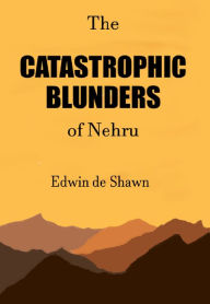 Title: The Catastrophic Blunders of Nehru, Author: Edwin de Shawn