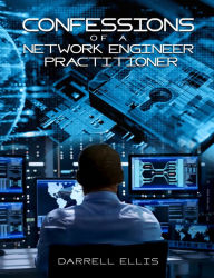 Title: Confessions of a Network Engineer Practitioner, Author: Darrell Ellis