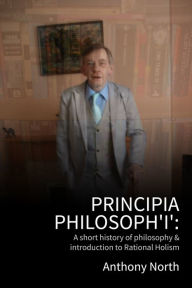 Title: Principia Philosoph 'I': A Short History of Philosophy & Introduction to Rational Holism, Author: Anthony North