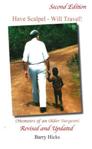 Title: Have Scalpel: Will Travel. Memoirs of an Older Surgeon, Author: Barry Hicks