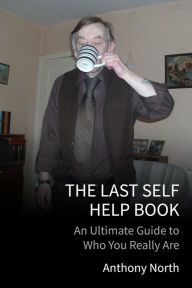 Title: The Last Self Help Book: An Ultimate Guide to Who You Really Are, Author: Anthony North
