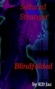 Title: Blindfolded: Seduced by a Stranger, Author: KD Jac