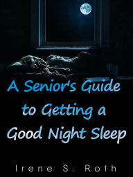 Title: A Senior's Guide to Getting a Good Night Sleep, Author: Irene S. Roth