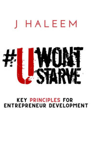 Title: U Won't Starve: Key Principles For Entrepreneur Development, Author: J Haleem