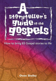 Title: A Storyteller's Guide to the Gospels, Author: Owen Shelley