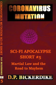 Title: Coronavirus Mutation: Sci-Fi Apocalypse Short #5 Martial Law and the Road to Mayhem, Author: DP Bickerdike