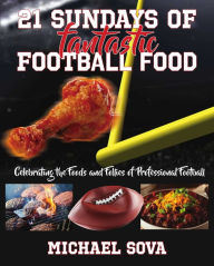 Title: 21 Sundays of Fantastic Football Food: Celebrating the Foods and Follies of Professional Football, Author: Michael Sova