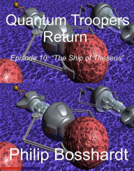 Title: Quantum Troopers Return Episode 10: The Ship Of Theseus, Author: Philip Bosshardt