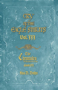 Title: Cry of the Eagle Spirits,Vol. III The Chronicles of Heaven's War, Book VI, Author: Ava D. Dohn