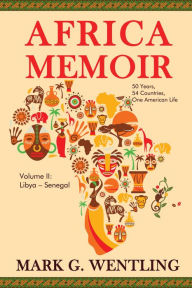 Title: Africa Memoir: 50 Years, 54 Countries, One American Life (Libya - Senegal), Author: Mark G. Wentling