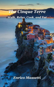 Title: The Cinque Terre Walk, Relax, Cook, and Eat, Author: Enrico Massetti