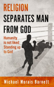 Title: Religion Separates Man From God Humanity is not Liked Standing Up To God, Author: Michael Morais Barnett