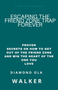 Title: Escaping the Friend Zone Trap Forever: Proven Secrets Of How To Get Out Of The Friend Zone And Win The Heart Of The One You Love, Author: Diamond Ola Walker