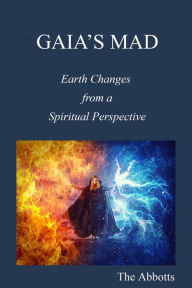 Title: Gaia's Mad!: Earth Changes from a Spiritual Perspective, Author: The Abbotts