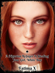 Title: A Black Nigerian Refugee Is Stealing Your Girlfriend, White Boy!, Author: Fatima X