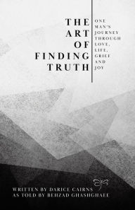 Title: The Art of Finding Truth: One Man's Journey Through Love, Life, Grief and Joy, Author: Darice Cairns