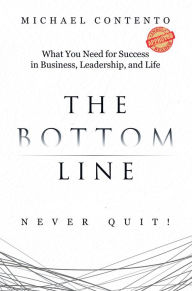 Title: The Bottom Line: What You Need For Success In Business, Leadership And Life, Author: Michael Contento