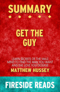 Title: Summary of Get the Guy: Learn Secrets of the Male Mind to Find the Man You Want and the Love You Deserve by Matthew Hussey, Author: Fireside Reads