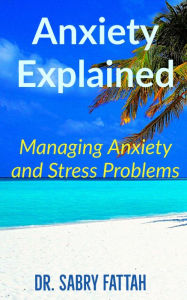 Title: Anxiety Explained: Managing Anxiety and Stress Problems, Author: Sabry Fattah