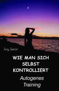 Title: Wie man sich selbst kontrolliert. Autogenes Training, Author: Yuriy Ivantsiv