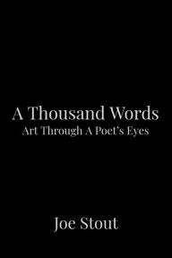 Title: A Thousand Words: Art Through A Poet's Eyes, Author: Joe Stout