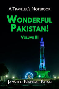 Title: Wonderful Pakistan! A Traveler's Notebook, Volume 3, Author: Jamshed Khan
