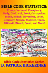 Title: Bible Code Statistics: Trump, National, Conspiracy, Rudy, Giuli, Ani, Proof, Corruption, Biden, Switch, November, Voter, Germany, Nevada, Mobster, Truck, Affidavit, Biased, Court, and More!, Author: D. Patrick Bickerdike