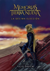 Title: Memorias de Tierra Nueva: La décima elección, Author: Tulio Dávila