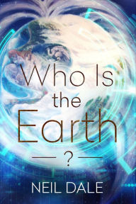 Title: Who Is the Earth?, Author: Neil Dale