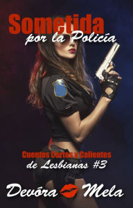 Title: Sometida por la Policia. Cuentos Cortos y Calientes de Lesbianas #3, Author: Devora Mela