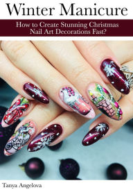 Title: Winter Manicure: How to Create Stunning Christmas Nail Art Decorations Fast?, Author: Tanya Angelova