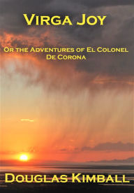 Title: Virga Joy (or the Adventures of El Colonel De Corona), Author: Douglas Kimball