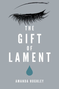 Title: The Gift of Lament, Author: Amanda Hughley