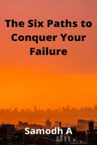 Title: The Six Paths to Conquer Your Failure, Author: Samodh A