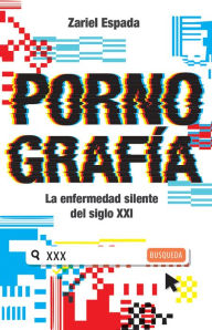 Title: Pornografía, La enfermedad silente del siglo XXI, Author: Zariel Espada