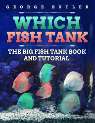 Title: Which Fish Tank The Big Fish Tank Book and Tutorial., Author: George Butler