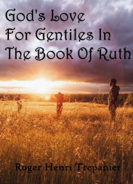 Title: God's Love For Gentiles In The Book Of Ruth, Author: Roger Henri Trepanier
